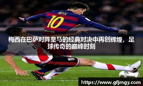 梅西在巴萨对阵皇马的经典对决中再创辉煌,足球传奇的巅峰时刻